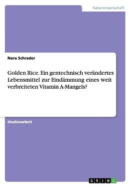 Golden Rice. Ein gentechnisch verändertes Lebensmittel zur Eindämmung eines weit verbreiteten Vitamin A-Mangels?