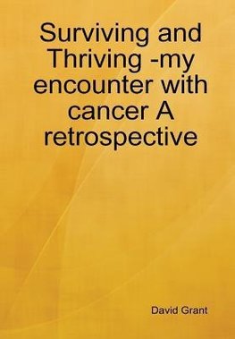 Surviving and Thriving -my encounter with cancer A retrospective