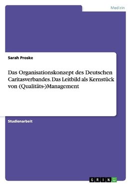 Das Organisationskonzept des Deutschen Caritasverbandes. Das Leitbild als Kernstück von (Qualitäts-)Management