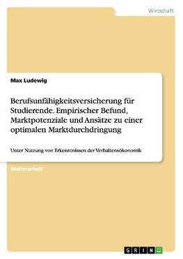 Berufsunfähigkeitsversicherung für Studierende. Empirischer Befund, Marktpotenziale und Ansätze zu einer optimalen Marktdurchdringung