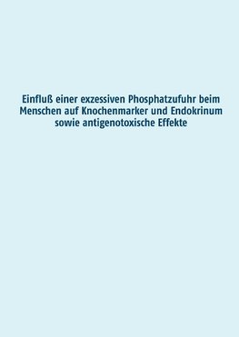 Einfluß einer exzessiven Phosphatzufuhr beim Menschen auf Knochenmarker und Endokrinum sowie antigenotoxische Effekte