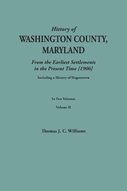 A History of Washington County, Maryland, from the Earliest Settlements to the Present Time [1906]; Including a History of Hagerstown; to this is added biographical record of representative families prepared from data obtained from original sources of inf