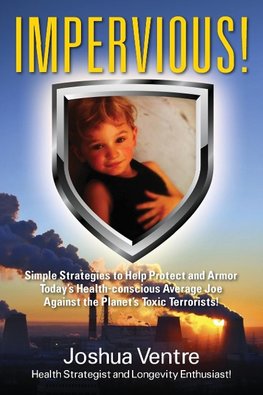 Impervious! Simple Strategies to Help Protect and Armor Today's Health-conscious Average Joe Against the Planet's Toxic Terrorists!