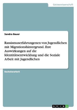 Rassismuserfahrungenen von Jugendlichen mit Migrationshintergrund. Ihre Auswirkungen auf die Identitätsentwicklung und die Soziale Arbeit mit Jugendlichen