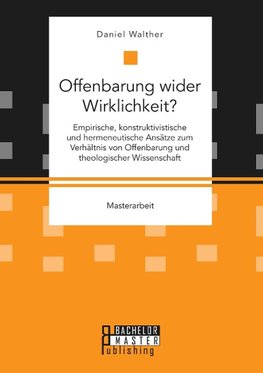 Offenbarung wider Wirklichkeit? Empirische, konstruktivistische und hermeneutische Ansätze zum Verhältnis von Offenbarung und theologischer Wissenschaft