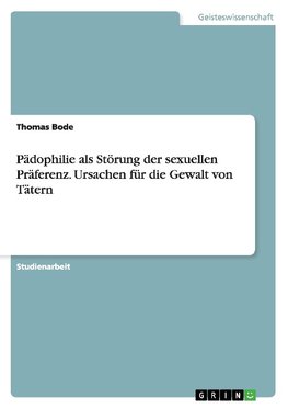 Pädophilie als Störung der sexuellen Präferenz. Ursachen für die Gewalt von Tätern