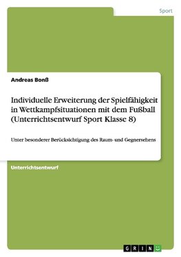 Individuelle Erweiterung der Spielfähigkeit in Wettkampfsituationen mit dem Fußball  (Unterrichtsentwurf Sport Klasse 8)