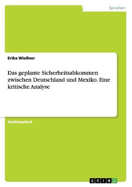 Das geplante Sicherheitsabkommen zwischen Deutschland und Mexiko. Eine kritische Analyse