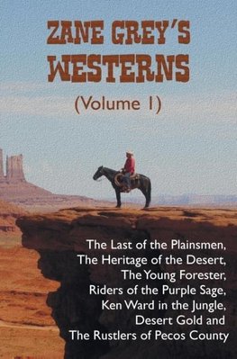 Zane Grey's Westerns (Volume 1), including The Last of the Plainsmen, The Heritage of the Desert, The Young Forester, Riders of the Purple Sage, Ken Ward in the Jungle, Desert Gold and The Rustlers of Pecos County