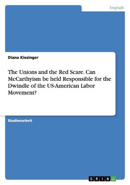 The Unions and the Red Scare. Can McCarthyism be held Responsible for the Dwindle of the US-American Labor Movement?