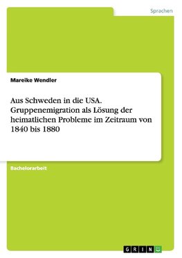 Aus Schweden in die USA. Gruppenemigration als Lösung der heimatlichen Probleme im Zeitraum von 1840 bis 1880