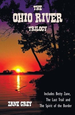 The Ohio River Trilogy including (complete and unabridged) Betty Zane, The Last Trail and The Spirit of the Border