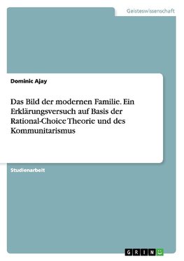 Das Bild der modernen Familie. Ein Erklärungsversuch auf Basis der Rational-Choice Theorie und des Kommunitarismus