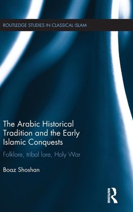 The Arabic Historical Tradition & the Early Islamic Conquests