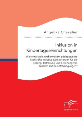 Inklusion in Kindertageseinrichtungen: Wie entwickeln und erweitern pädagogische Fachkräfte inklusive Kompetenzen für die Bildung, Betreuung und Erziehung von Kindern mit Beeinträchtigungen?