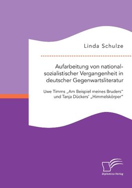 Aufarbeitung von nationalsozialistischer Vergangenheit in deutscher Gegenwartsliteratur: Uwe Timms "Am Beispiel meines Bruders" und Tanja Dückers' "Himmelskörper"