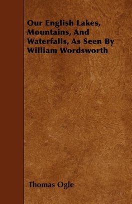 Our English Lakes, Mountains, And Waterfalls, As Seen By William Wordsworth