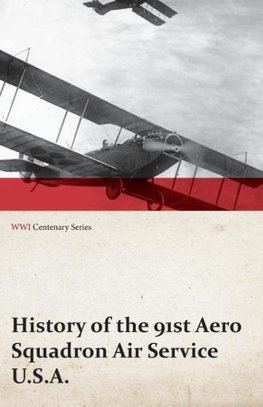 History of the 91st Aero Squadron Air Service U.S.A. (WWI Centenary Series)