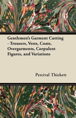 Gentlemen's Garment Cutting - Trousers, Vests, Coats, Overgarments, Corpulent Figures, and Variations