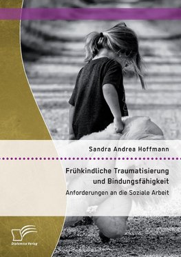 Frühkindliche Traumatisierung und Bindungsfähigkeit: Anforderungen an die Soziale Arbeit