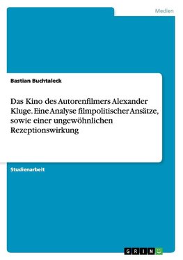 Das Kino des Autorenfilmers Alexander Kluge. Eine Analyse filmpolitischer Ansätze, sowie einer ungewöhnlichen Rezeptionswirkung