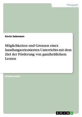 Möglichkeiten und Grenzen eines handlungsorientierten Unterrichts mit dem Ziel der Förderung von ganzheitlichem Lernen