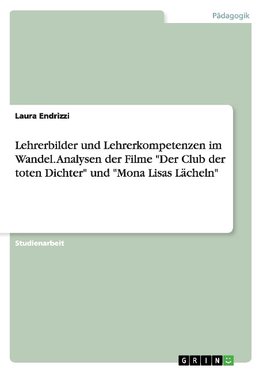 Lehrerbilder und Lehrerkompetenzen im Wandel. Analysen der Filme "Der Club der toten Dichter" und "Mona Lisas Lächeln"