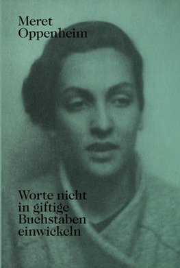 Meret Oppenheim - Worte nicht in giftige Buchstaben einwickeln