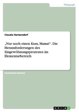 "Nur noch einen Kuss, Mama!". Die Herausforderungen des Eingewöhnungsprozesses im Elementarbereich