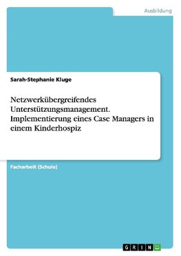 Netzwerkübergreifendes Unterstützungsmanagement. Implementierung eines Case Managers in einem Kinderhospiz