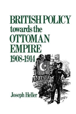 Heller, J: British Policy Towards the Ottoman Empire 1908-19