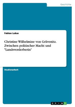 Christine Wilhelmine von Grävenitz. Zwischen politischer Macht und "Landsverderberin"