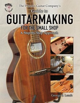 The Phoenix Guitar Company's Guide to Guitarmaking for the Small Shop