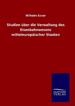 Studien über die Verwaltung des Eisenbahnwesens mitteleuropäischer Staaten