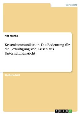 Krisenkommunikation. Die Bedeutung für die Bewältigung von Krisen aus Unternehmenssicht