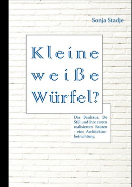 Kleine weiße Würfel? Das Bauhaus, De Stijl und ihre ersten realisierten Bauten - eine Architekturbetrachtung