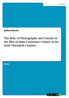 The Role of Photography and Cinema in the Rise of Mass Consumer Culture in the Early Twentieth Century