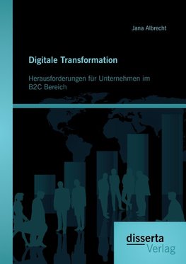 Digitale Transformation. Herausforderungen für Unternehmen im B2C Bereich