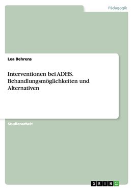 Interventionen bei ADHS. Behandlungsmöglichkeiten und Alternativen