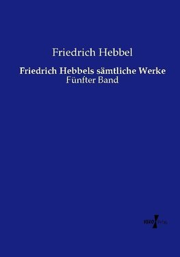 Friedrich Hebbels sämtliche Werke