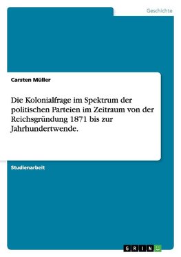 Die Kolonialfrage im Spektrum der politischen Parteien im Zeitraum von der Reichsgründung 1871 bis zur Jahrhundertwende.