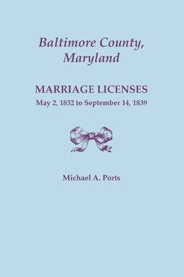 Baltimore County, Maryland, Marriage Licenses, May 2, 1832 to September 14, 1839