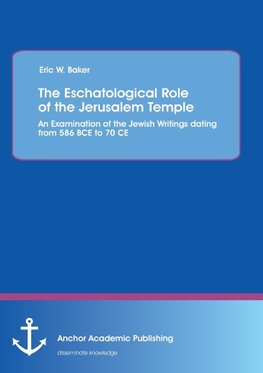 The Eschatological Role of the Jerusalem Temple: An Examination of the Jewish Writings dating from 586 BCE to 70 CE