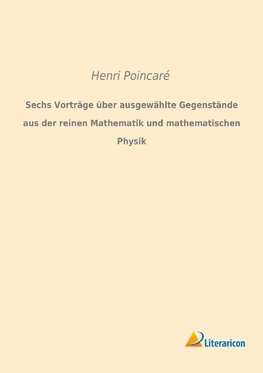 Sechs Vorträge über ausgewählte Gegenstände aus der reinen Mathematik und mathematischen Physik