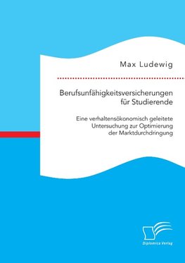 Berufsunfähigkeitsversicherungen für Studierende: Eine verhaltensökonomisch geleitete Untersuchung zur Optimierung der Marktdurchdringung