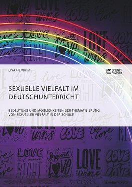 Sexuelle Vielfalt im Deutschunterricht. Bedeutung und Möglichkeiten der Thematisierung von sexueller Vielfalt in der Schule