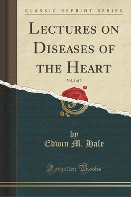 Hale, E: Lectures on Diseases of the Heart, Vol. 1 of 3 (Cla