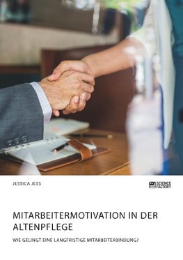 Mitarbeitermotivation in der Altenpflege. Wie gelingt eine langfristige Mitarbeiterbindung?