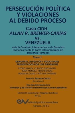 PERSECUCIÓN POLÍTICA Y VIOLACIONES AL DEBIDO PROCESO. Caso CIDH Allan R. Brewer-Carías vs. Venezuela. TOMO I