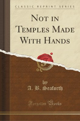 Seaforth, A: Not in Temples Made With Hands (Classic Reprint